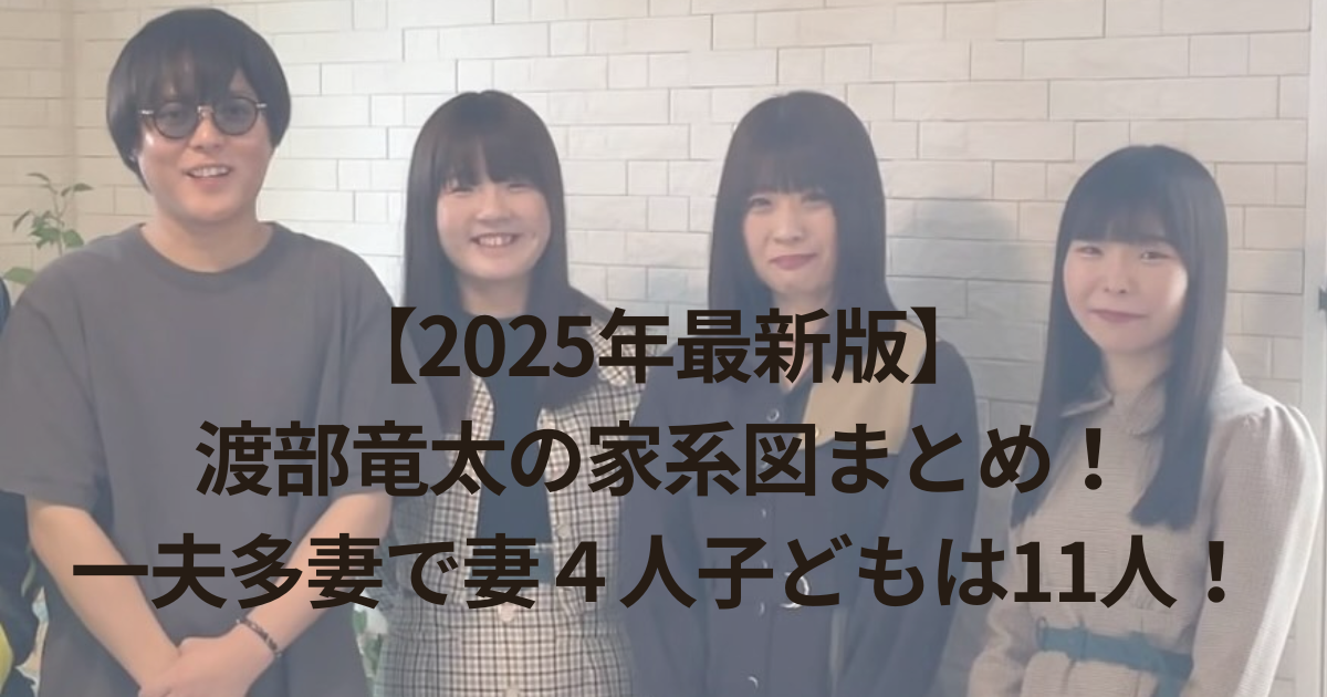 【2025年最新版】渡部竜太の家系図まとめ！一夫多妻で妻４人子どもは11人！