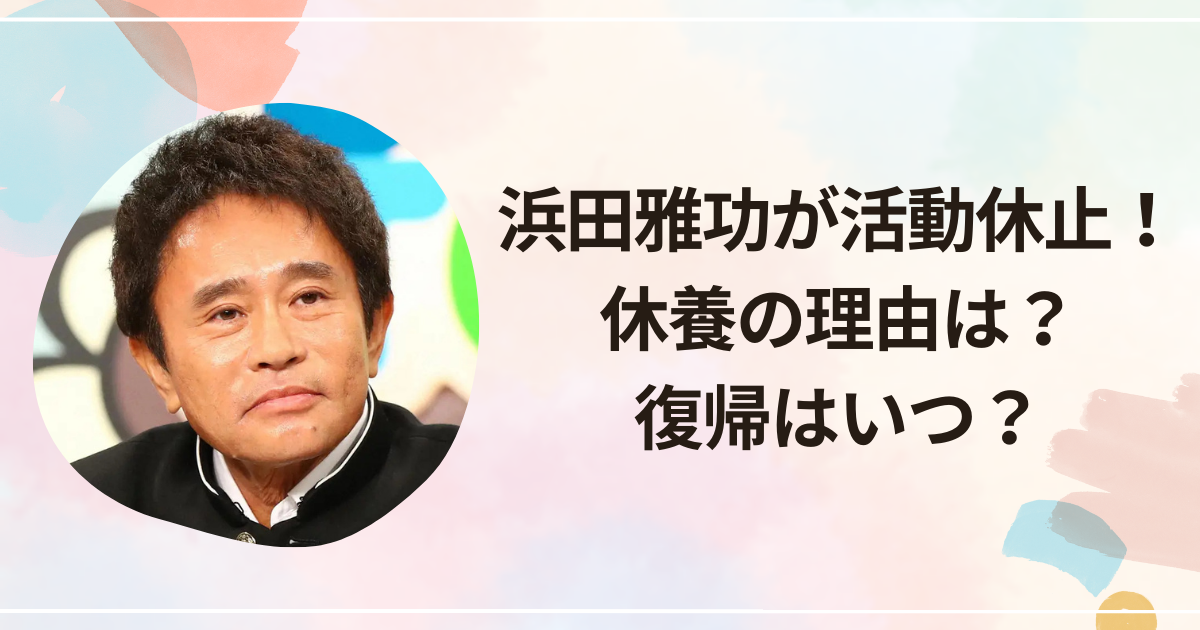 浜田雅功が活動休止！ 休養の理由は？ 復帰はいつ？