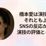 橋本愛は演技下手？それとも上手？SNSの反応から見る演技の評価とその理由