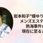 岩本和子"蝶ゆり子"としてメンズエステ嬢に！熱海事件から現在に至るまで！