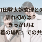 町田啓太嫁玄理（ヒョンリ）との馴れ初めは？きっかけは『終着の場所』での共演！
