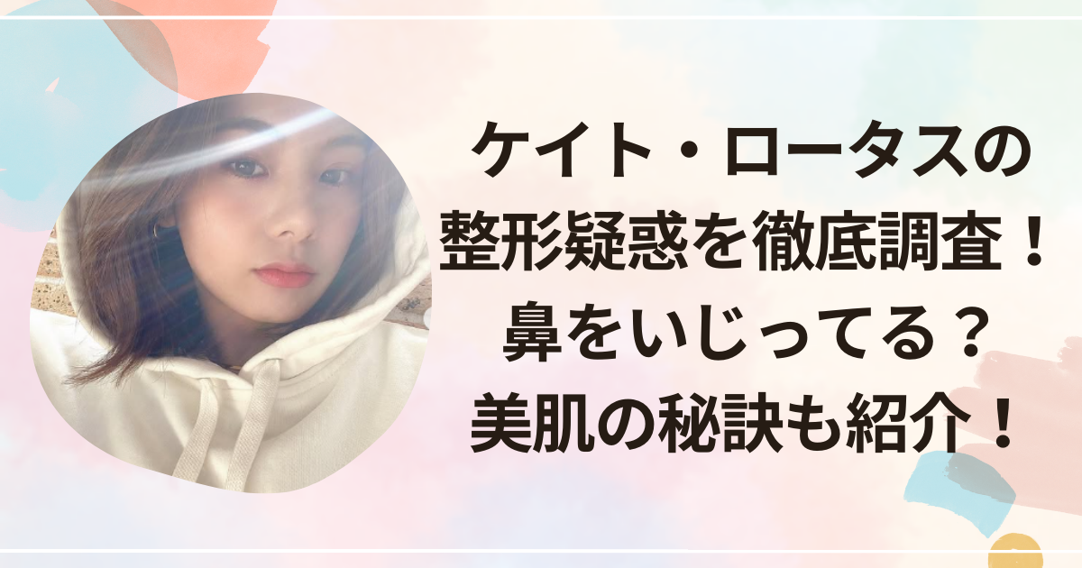 ケイト・ロータスの整形疑惑を徹底調査！鼻をいじってる？美肌の秘訣も紹介！