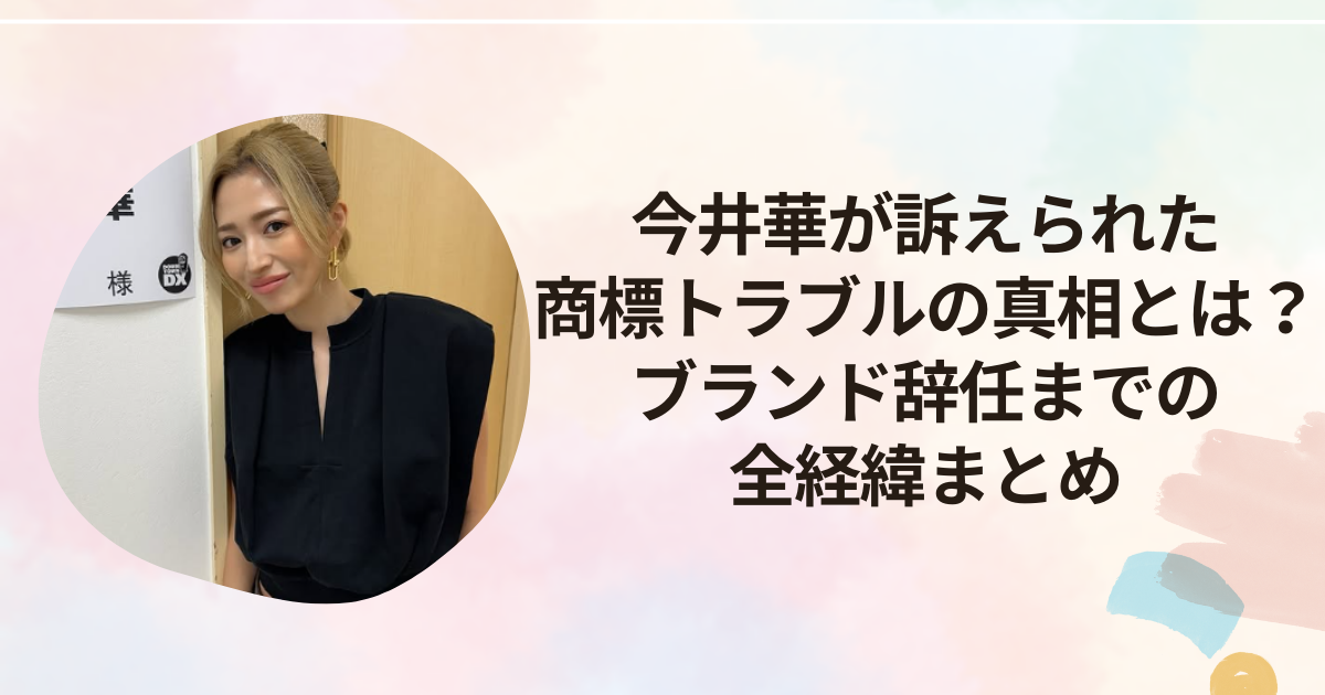 今井華が訴えられた商標トラブルの真相とは？ブランド辞任までの全経緯まとめ