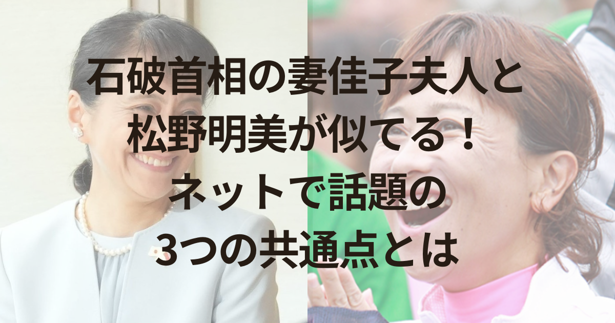 石破首相の妻佳子夫人と松野明美が似てる！ネットで話題の3つの共通点とは