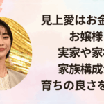 見上愛はお金持ちのお嬢様？実家や家柄・家族構成から育ちの良さを検証！