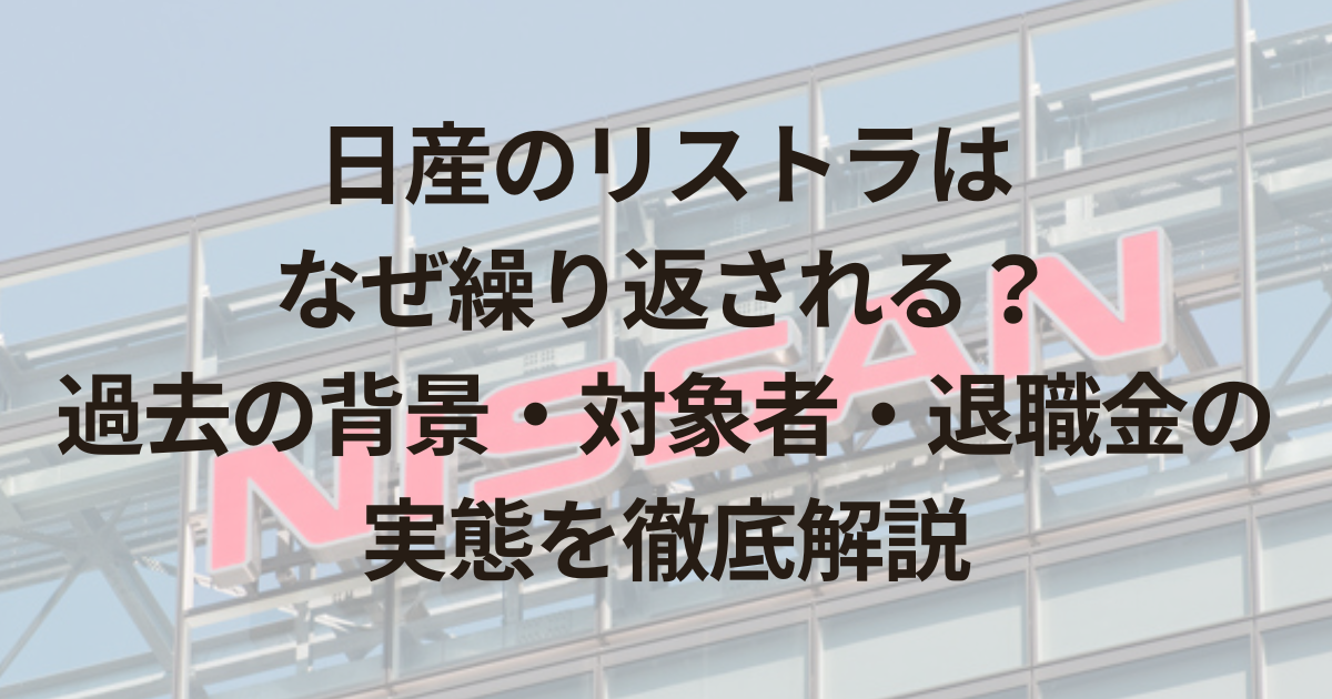 日産のリストラはなぜ繰り返される？過去の背景・対象者・退職金の実態を徹底解説