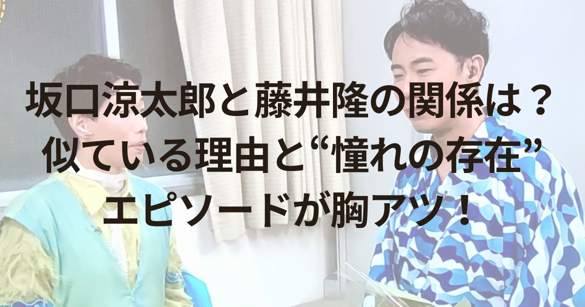 坂口涼太郎と藤井隆の関係は？似ている理由と“憧れの存在”エピソードが胸アツ！