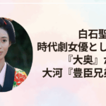 白石聖、時代劇女優としての躍進『大奥』から大河ドラマ『豊臣兄弟！』へ