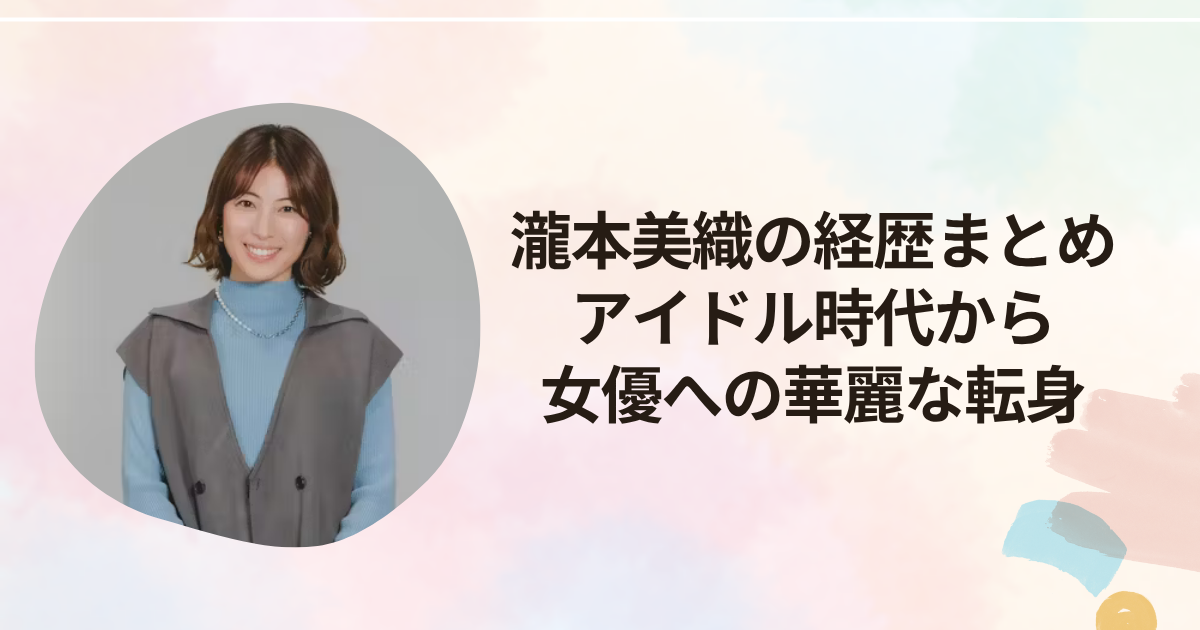 瀧本美織の経歴まとめ｜アイドル時代から女優への華麗な転身