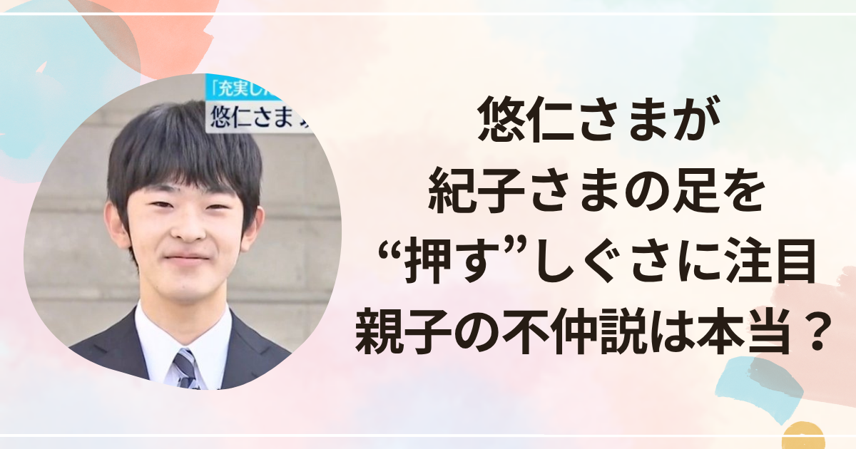 悠仁さまが紀子さまの足を“押す”しぐさに注目　親子の不仲説は本当か？