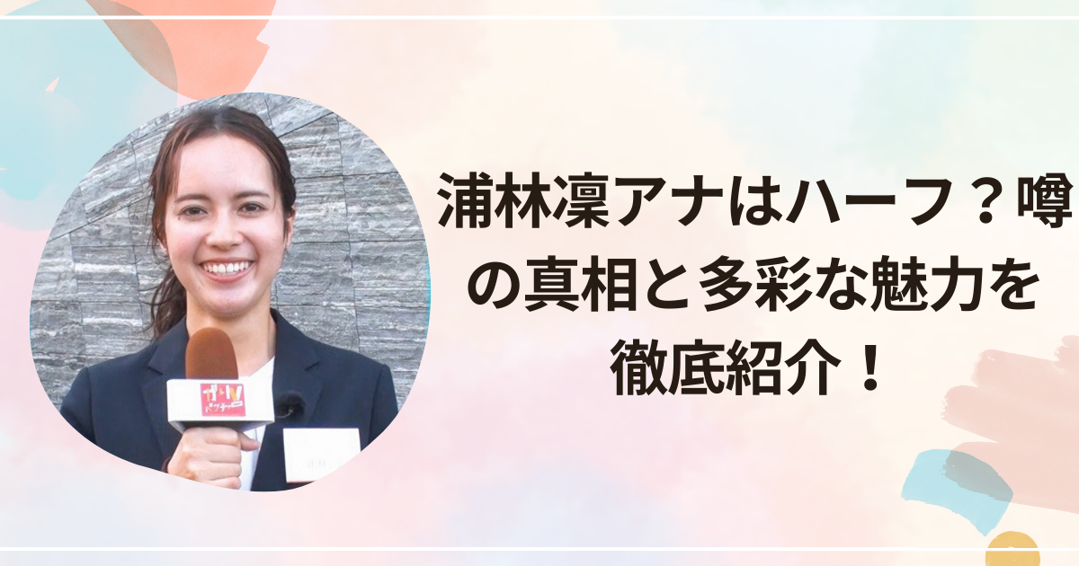 浦林凜アナはハーフ？噂の真相と多彩な魅力を徹底紹介！