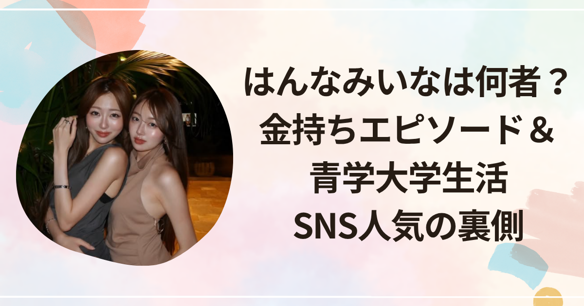 はんなみいなは何者？金持ちエピソード＆青学大学生活、SNS人気の裏側