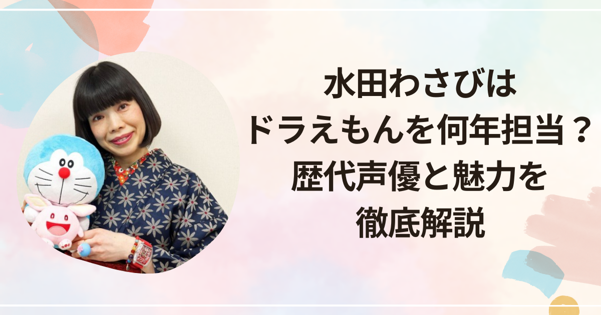 水田わさびはドラえもんを何年担当？歴代声優と魅力を徹底解説