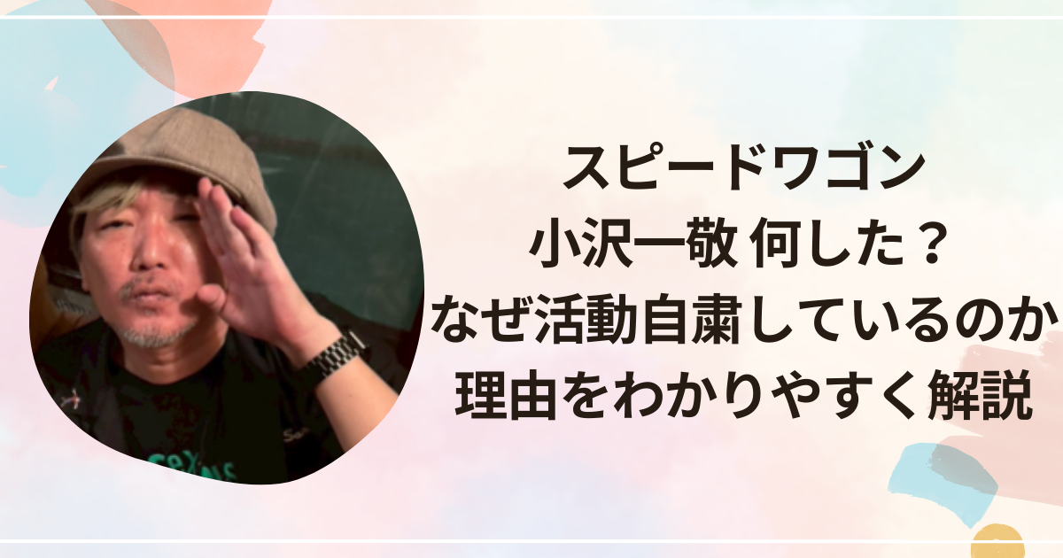 スピードワゴン小沢一敬 何した？なぜ活動自粛しているのか理由をわかりやすく解説