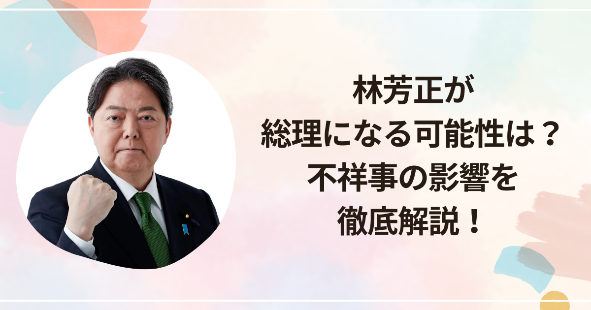 林芳正が総理になる可能性は？不祥事の影響を徹底解説
