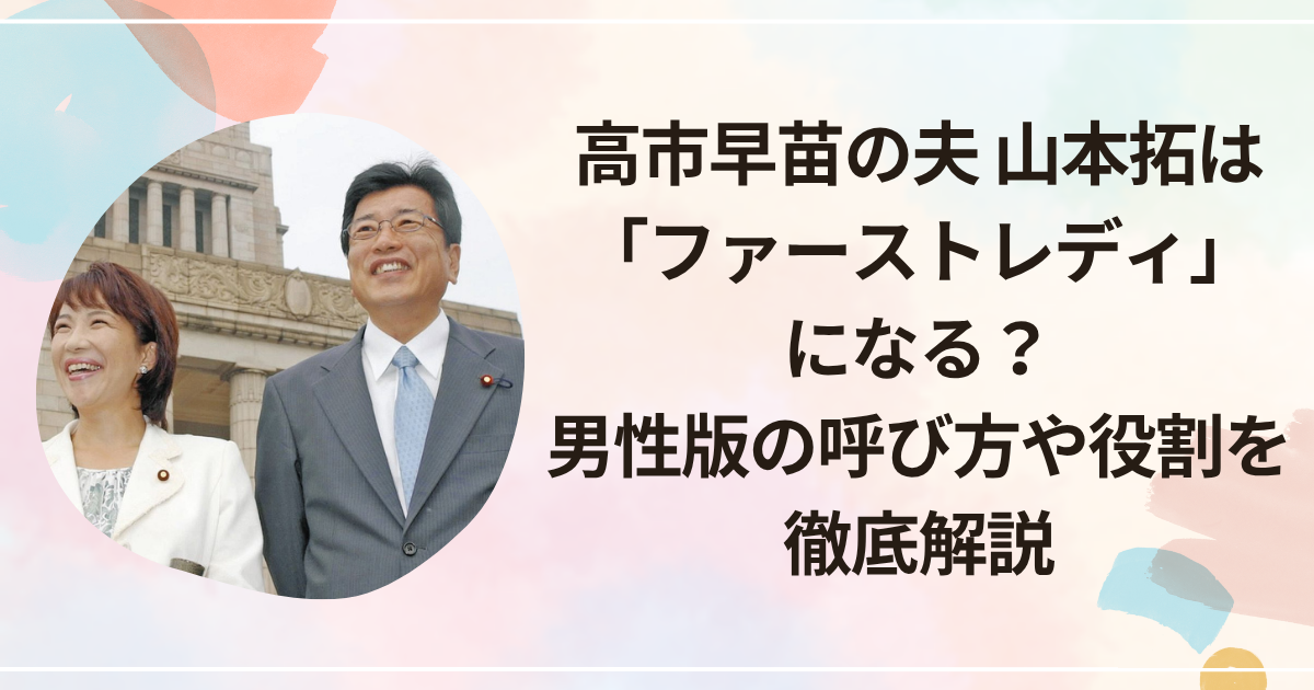 高市早苗の夫 山本拓は「ファーストレディ」になる？男性版の呼び方や役割を徹底解説