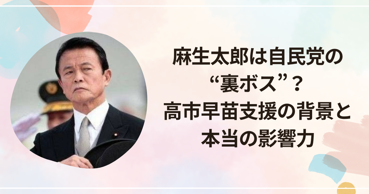 麻生太郎は自民党の“裏ボス”？高市早苗支援の背景と本当の影響力