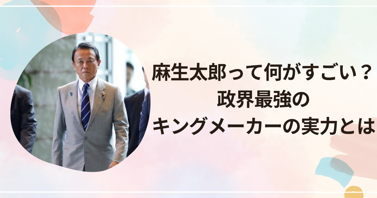 麻生太郎って何がすごいの？政界最強のキングメーカーの実力とは