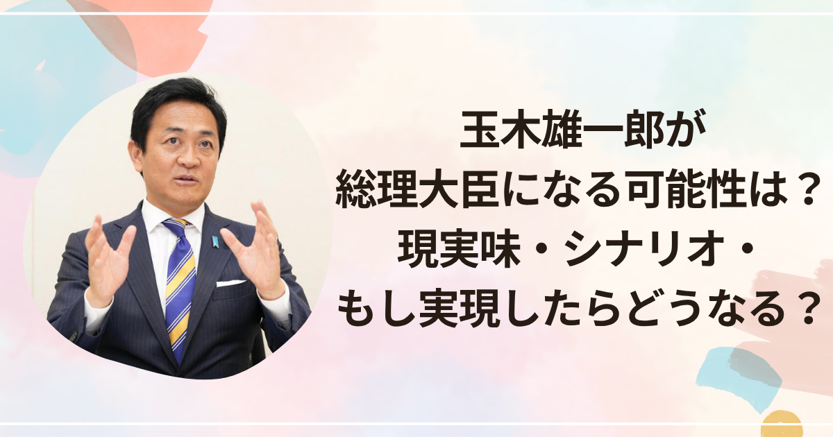 玉木雄一郎が総理大臣になる可能性は？現実味・シナリオ・もし実現したらどうなる？