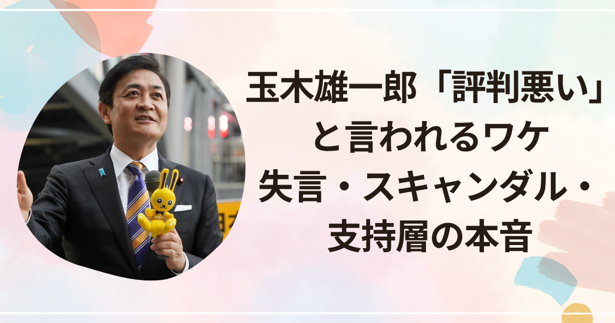 玉木雄一郎「評判悪い」と言われるワケ｜失言・スキャンダル・支持層の本音