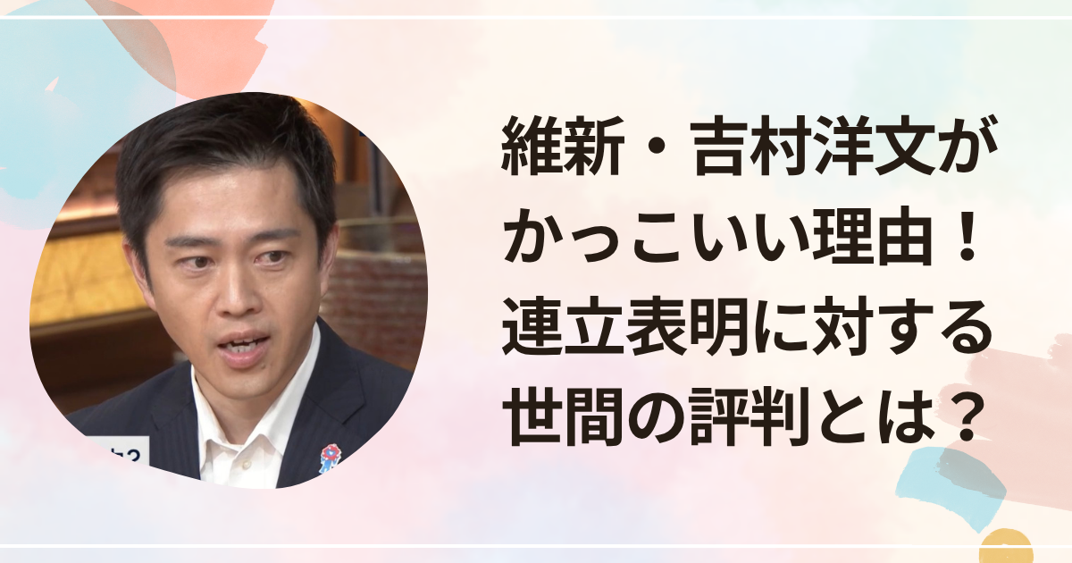 維新・吉村洋文がかっこいい理由！連立表明に対する世間の評判とは？