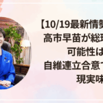 【10/19最新情勢まとめ】高市早苗が総理になる可能性は?自維連立合意で一気に現実味