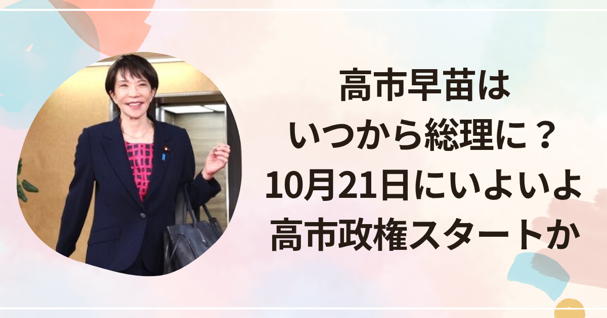高市早苗はいつから総理に？10月21日にいよいよ高市政権スタートか