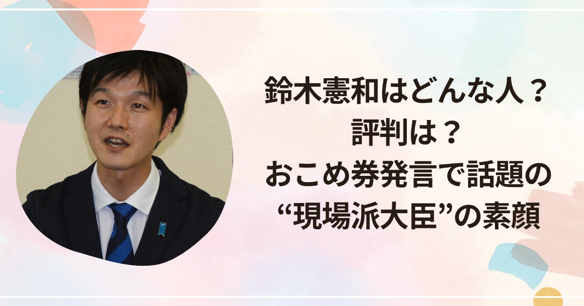 鈴木憲和はどんな人?評判は?おこめ券発言で話題の“現場派大臣”の素顔