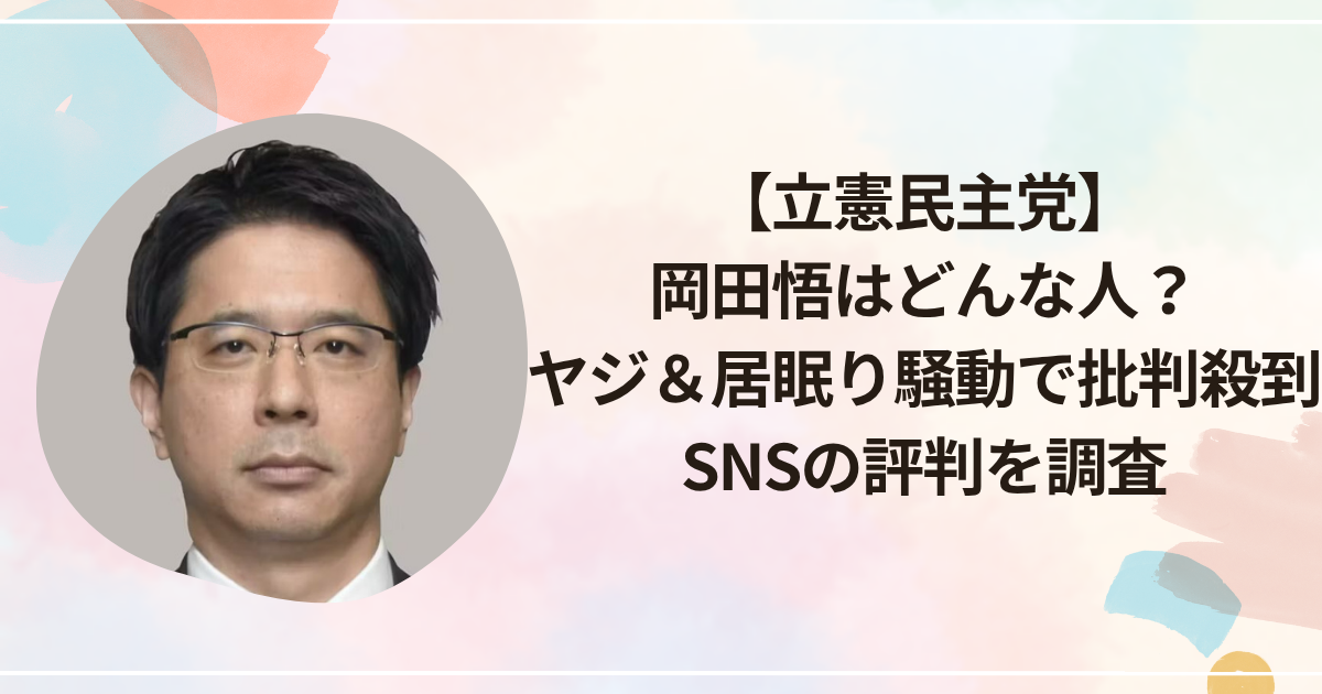 【立憲民主党】岡田悟はどんな人?ヤジ&居眠り騒動で批判殺到…SNSの評判を調査
