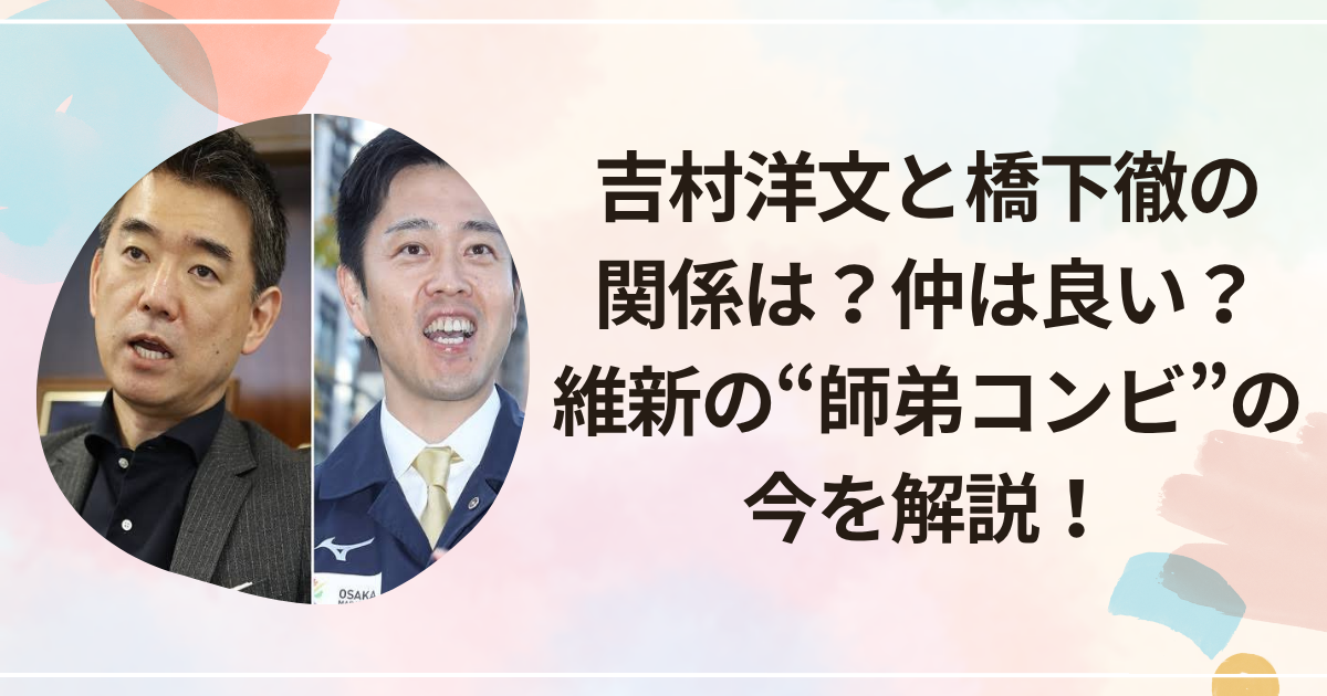 吉村洋文と橋下徹の関係は？仲は良い？維新の“師弟コンビ”の今を解説！