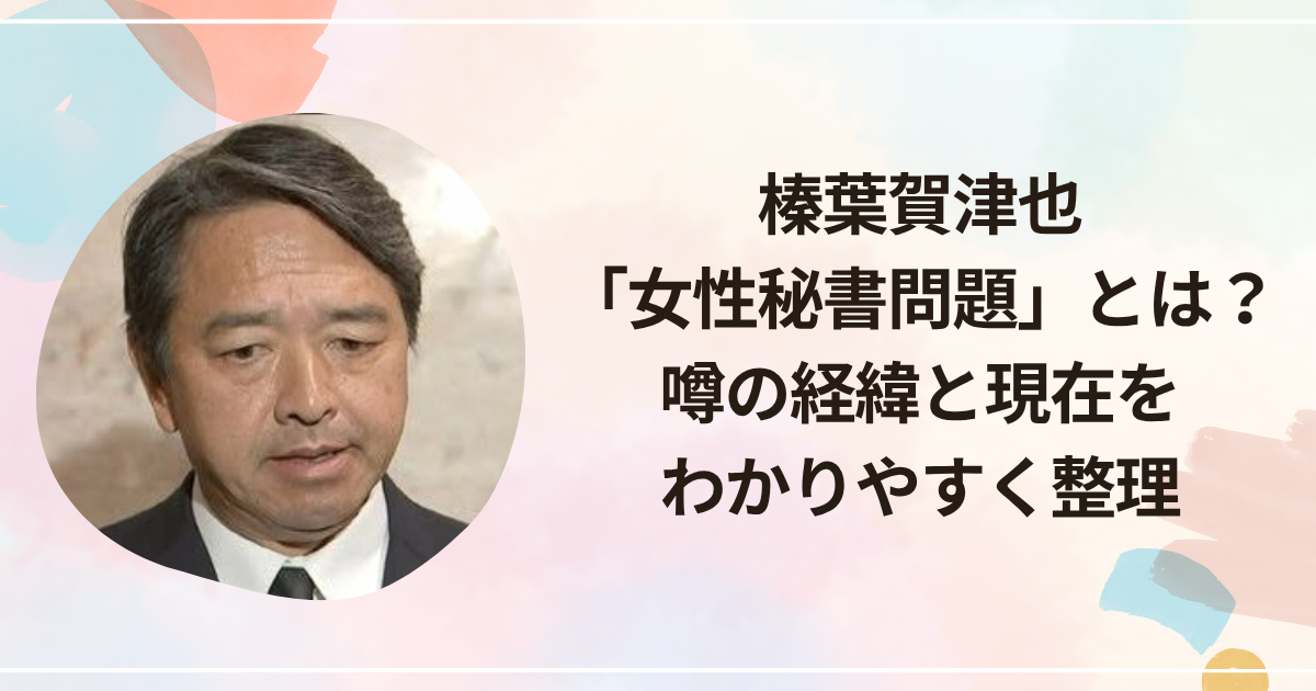榛葉賀津也「女性秘書問題」とは？噂の経緯と現在をわかりやすく整理