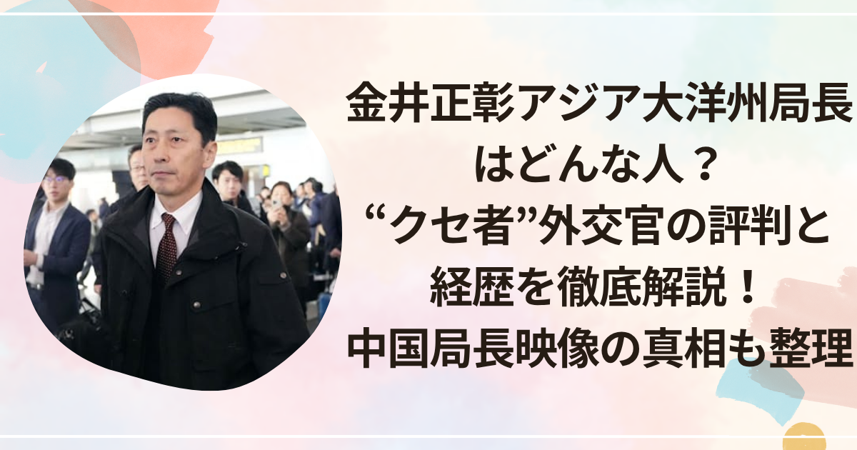 金井正彰アジア大洋州局長はどんな人？“クセ者”外交官の評判と経歴を徹底解説！中国局長映像の真相も整理