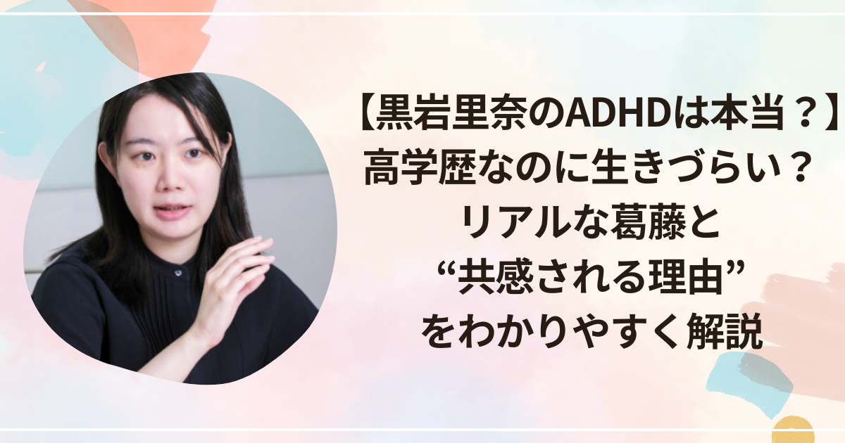 【黒岩里奈のADHDは本当？】高学歴なのに生きづらい？リアルな葛藤と“共感される理由”をわかりやすく解説