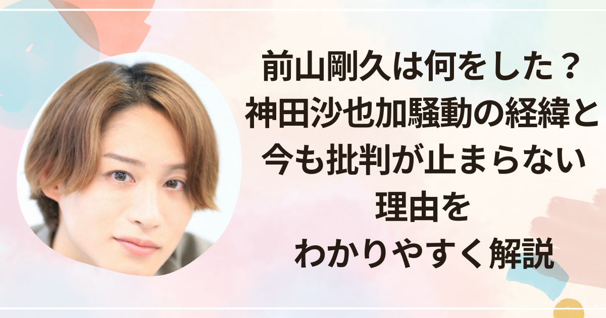 前山剛久は何をした？神田沙也加騒動の経緯と“今も批判が止まらない理由”をわかりやすく解説