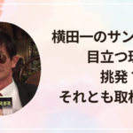 横田一のサングラスが目立つ理由｜挑発？それとも取材戦略？