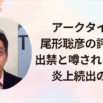 アークタイムズ尾形聡彦の評判は？出禁と噂される理由と炎上続出の背景
