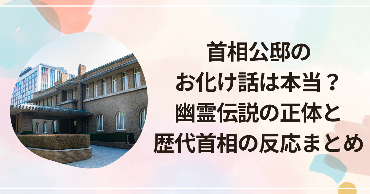首相公邸のお化け話は本当？幽霊伝説の正体と歴代首相の反応まとめ