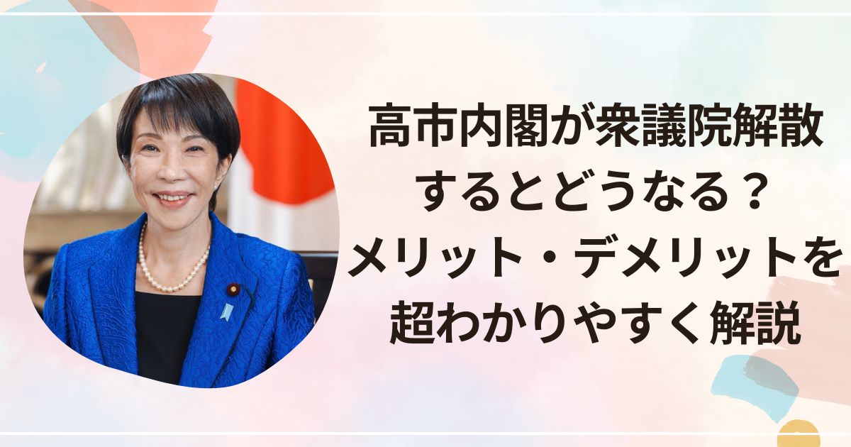 高市内閣が衆議院解散するとどうなる？メリット・デメリットを超わかりやすく解説
