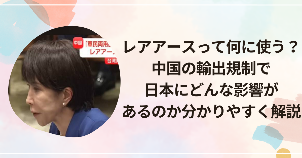 レアアースって何に使う？中国の輸出規制で日本にどんな影響があるのか分かりやすく解説