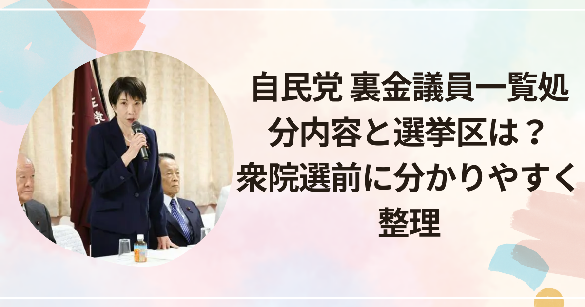 自民党 裏金議員一覧｜処分内容と選挙区は？衆院選前に分かりやすく整理
