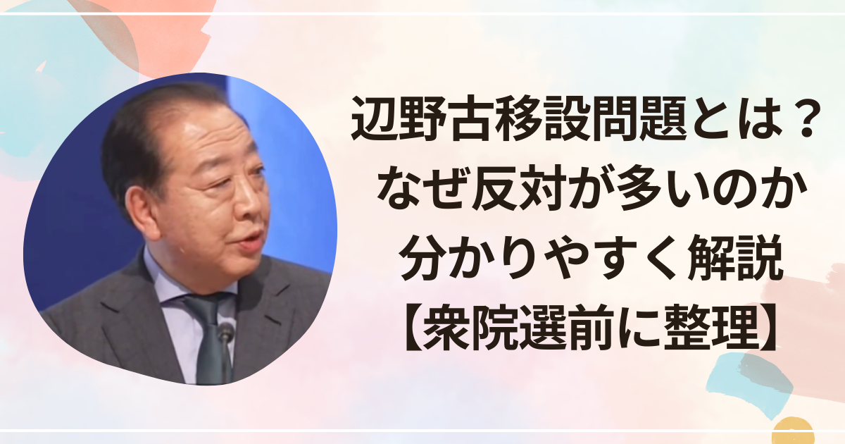 辺野古移設問題とは？なぜ反対が多いのか分かりやすく解説【衆院選前に整理】