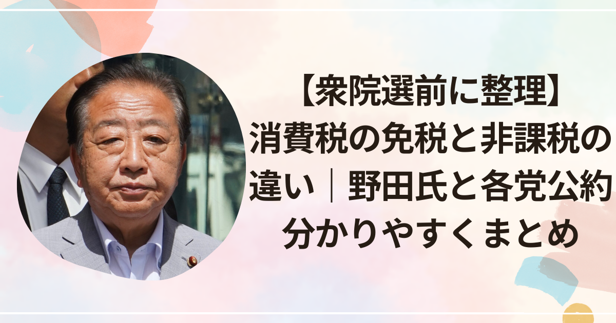 【衆院選前に整理】消費税の免税と非課税の違い｜野田氏と各党公約分かりやすくまとめ