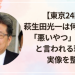 【東京24区】萩生田光一は何をした？「悪いやつ」「悪人」と言われる理由と実像を整理