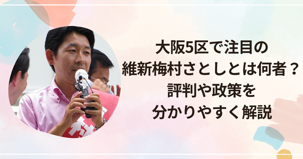 大阪5区で注目の維新・梅村さとしとは何者？評判や政策を分かりやすく解説
