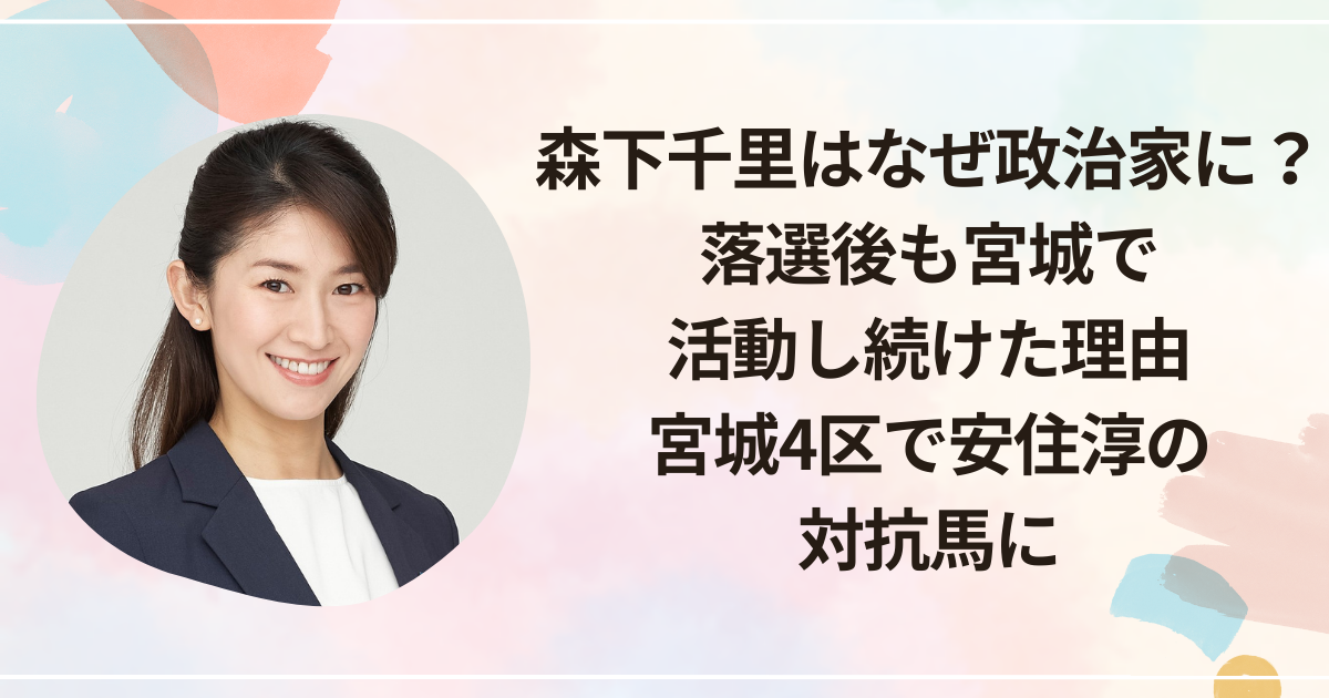 森下千里はなぜ政治家に？落選後も宮城で活動し続けた理由｜宮城4区で安住淳の対抗馬に