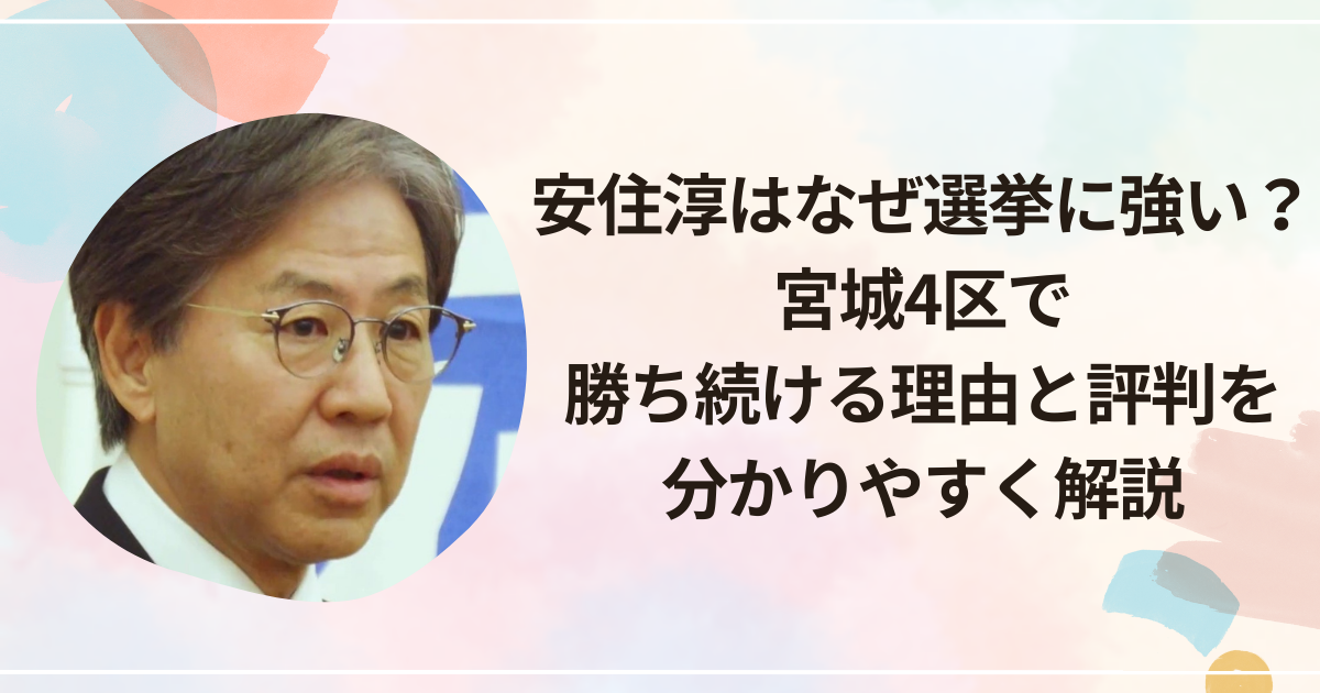 安住淳はなぜ選挙に強い？宮城4区で勝ち続ける理由と評判を分かりやすく解説