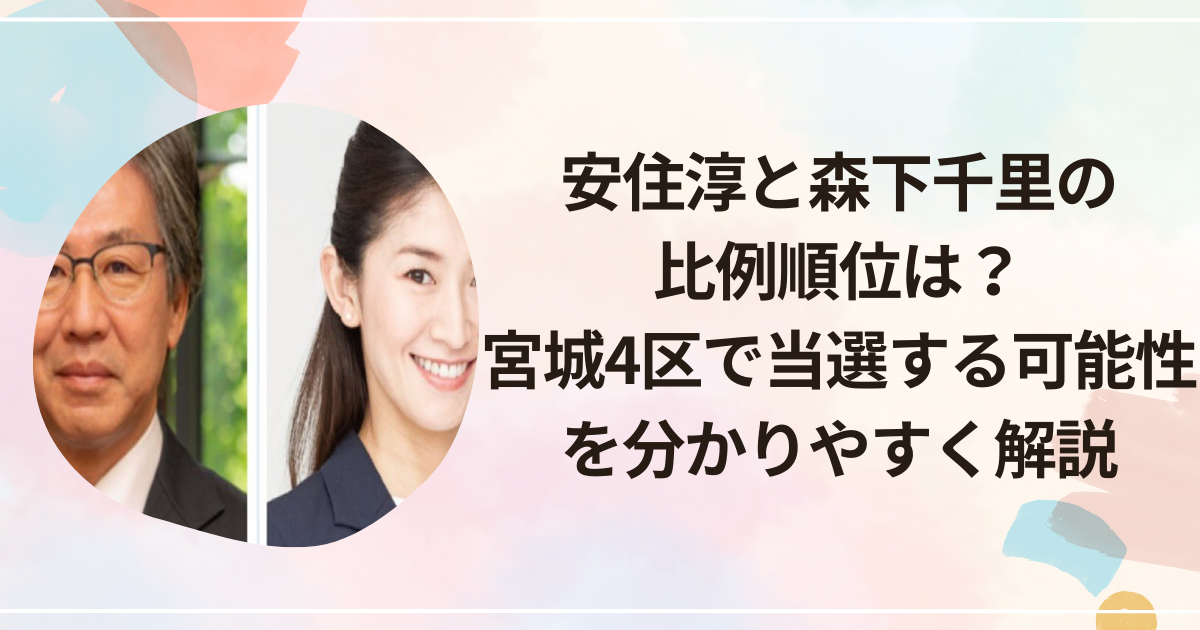 安住淳と森下千里の比例順位は？宮城4区で当選する可能性を分かりやすく解説