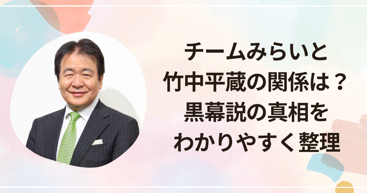 チームみらいと竹中平蔵の関係は？黒幕説の真相をわかりやすく整理