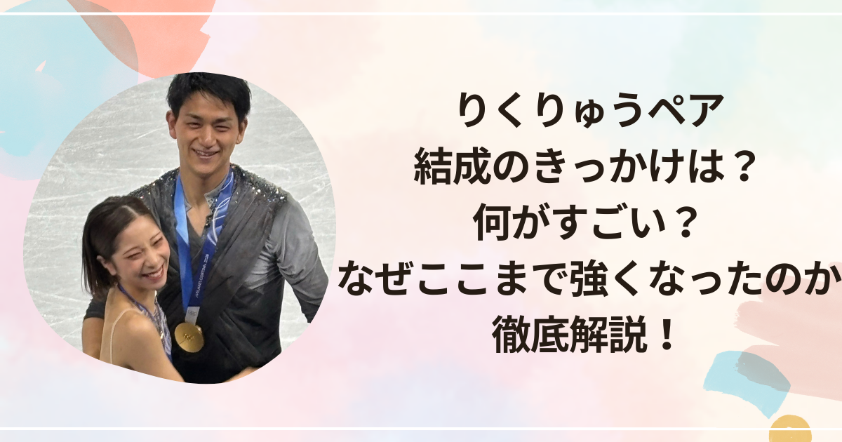 りくりゅうペア結成のきっかけは？何がすごい？なぜここまで強くなったのか徹底解説！