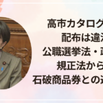 高市カタログギフト配布は違法？公職選挙法・政治資金規正法から検証｜石破商品券との違いも整理